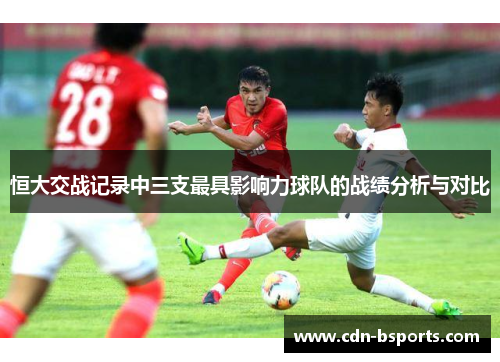 恒大交战记录中三支最具影响力球队的战绩分析与对比