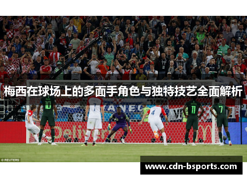 梅西在球场上的多面手角色与独特技艺全面解析