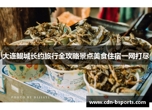 大连鲲城长约旅行全攻略景点美食住宿一网打尽