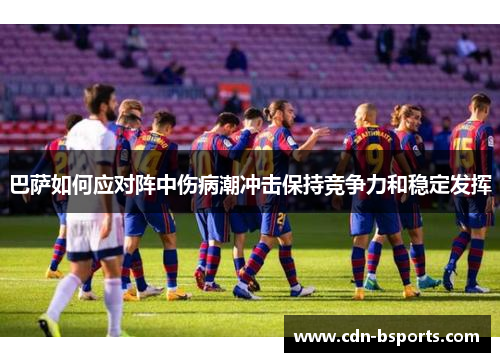 巴萨如何应对阵中伤病潮冲击保持竞争力和稳定发挥