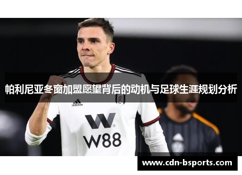 帕利尼亚冬窗加盟愿望背后的动机与足球生涯规划分析 帕利尼亚冬窗加盟愿望背后的动机与足球生涯规划分析