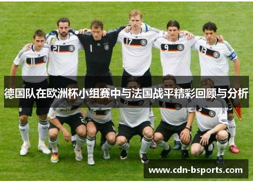 德国队在欧洲杯小组赛中与法国战平精彩回顾与分析 德国队在欧洲杯小组赛中与法国战平精彩回顾与分析