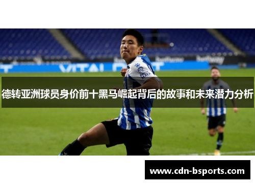 德转亚洲球员身价前十黑马崛起背后的故事和未来潜力分析 德转亚洲球员身价前十黑马崛起背后的故事和未来潜力分析