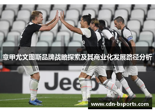 意甲尤文图斯品牌战略探索及其商业化发展路径分析 意甲尤文图斯品牌战略探索及其商业化发展路径分析