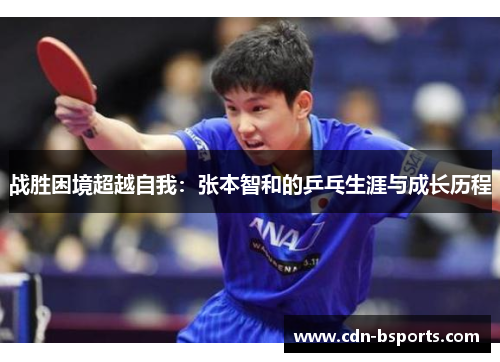 战胜困境超越自我:张本智和的乒乓生涯与成长历程 战胜困境超越自我:张本智和的乒乓生涯与成长历程