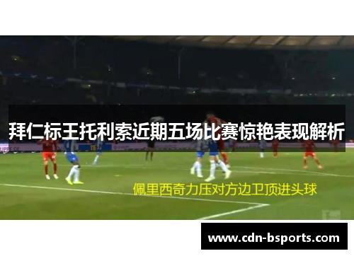 拜仁标王托利索近期五场比赛惊艳表现解析 拜仁标王托利索近期五场比赛惊艳表现解析