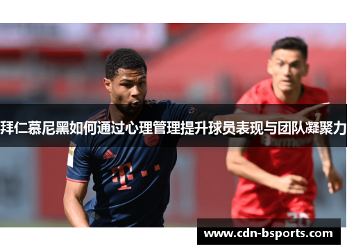 拜仁慕尼黑如何通过心理管理提升球员表现与团队凝聚力 拜仁慕尼黑如何通过心理管理提升球员表现与团队凝聚力