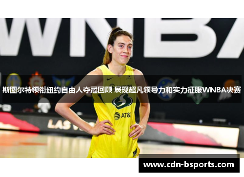 斯图尔特领衔纽约自由人夺冠回顾 展现超凡领导力和实力征服WNBA决赛 斯图尔特领衔纽约自由人夺冠回顾 展现超凡领导力和实力征服WNBA决赛