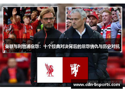 曼联与利物浦宿怨:十个经典对决背后的恩怨情仇与历史对抗 曼联与利物浦宿怨:十个经典对决背后的恩怨情仇与历史对抗