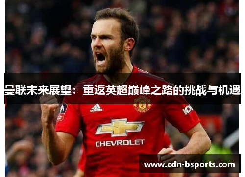 曼联未来展望:重返英超巅峰之路的挑战与机遇 曼联未来展望:重返英超巅峰之路的挑战与机遇