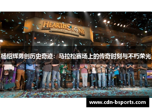 杨绍辉勇创历史奇迹:马拉松赛场上的传奇时刻与不朽荣光 杨绍辉勇创历史奇迹:马拉松赛场上的传奇时刻与不朽荣光