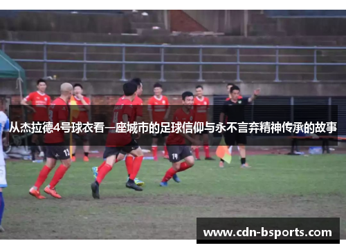 从杰拉德4号球衣看一座城市的足球信仰与永不言弃精神传承的故事