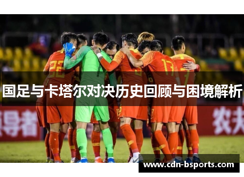国足与卡塔尔对决历史回顾与困境解析
