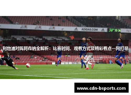 利物浦对阵阿森纳全解析：比赛时间、观看方式及精彩看点一网打尽