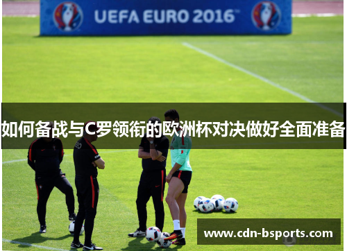 如何备战与C罗领衔的欧洲杯对决做好全面准备