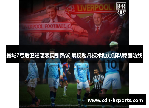 曼城7号后卫逆袭表现引热议 展现超凡技术助力球队稳固防线