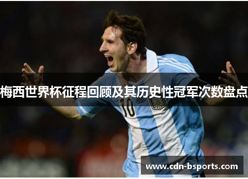 梅西世界杯征程回顾及其历史性冠军次数盘点 梅西世界杯征程回顾及其历史性冠军次数盘点