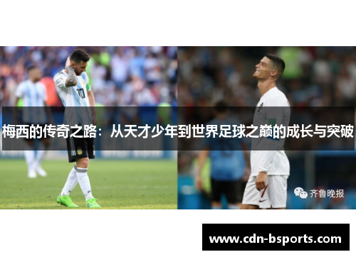 梅西的传奇之路：从天才少年到世界足球之巅的成长与突破