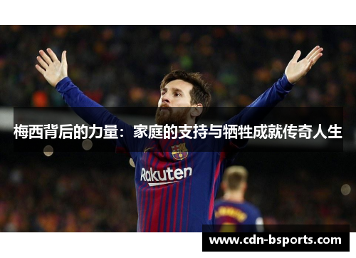 梅西背后的力量：家庭的支持与牺牲成就传奇人生