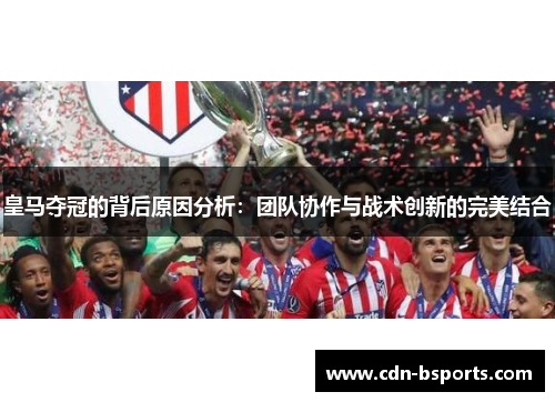 皇马夺冠的背后原因分析：团队协作与战术创新的完美结合