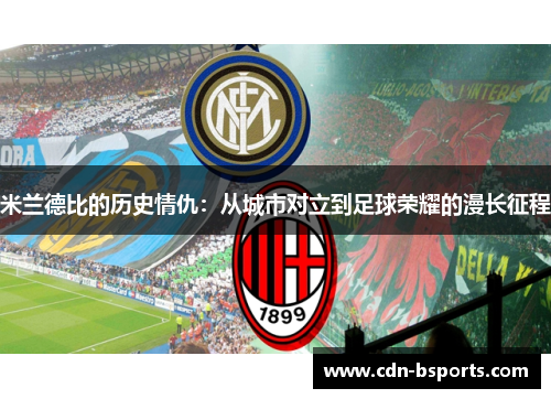 米兰德比的历史情仇：从城市对立到足球荣耀的漫长征程