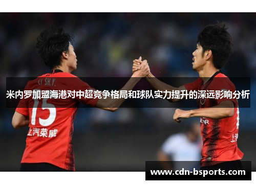 米内罗加盟海港对中超竞争格局和球队实力提升的深远影响分析