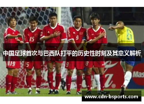 中国足球首次与巴西队打平的历史性时刻及其意义解析