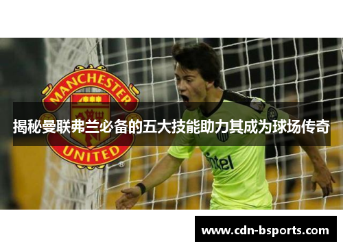 揭秘曼联弗兰必备的五大技能助力其成为球场传奇