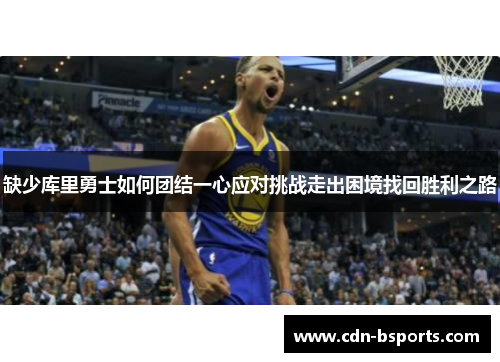 缺少库里勇士如何团结一心应对挑战走出困境找回胜利之路