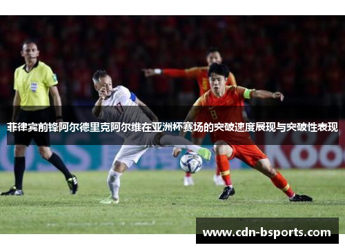 菲律宾前锋阿尔德里克阿尔维在亚洲杯赛场的突破速度展现与突破性表现
