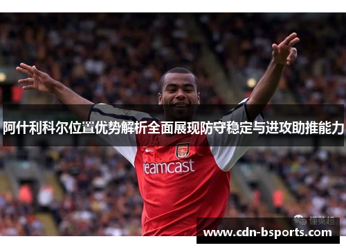 阿什利科尔位置优势解析全面展现防守稳定与进攻助推能力