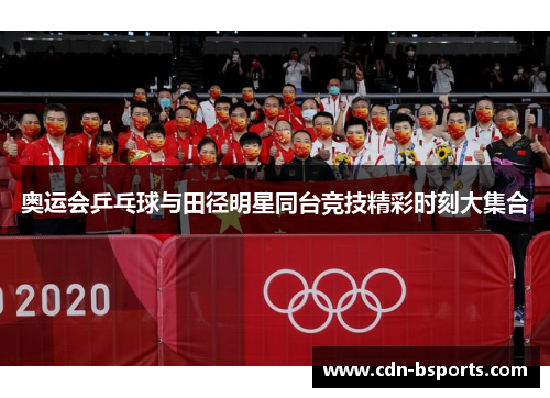 奥运会乒乓球与田径明星同台竞技精彩时刻大集合