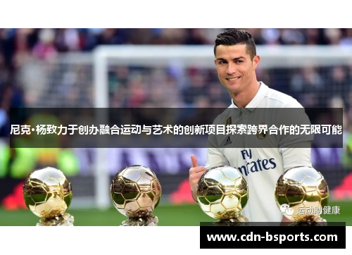 尼克·杨致力于创办融合运动与艺术的创新项目探索跨界合作的无限可能