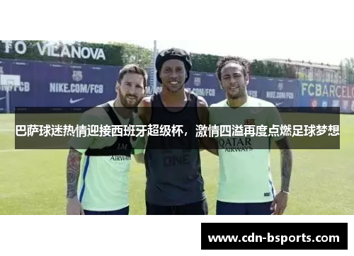 巴萨球迷热情迎接西班牙超级杯，激情四溢再度点燃足球梦想