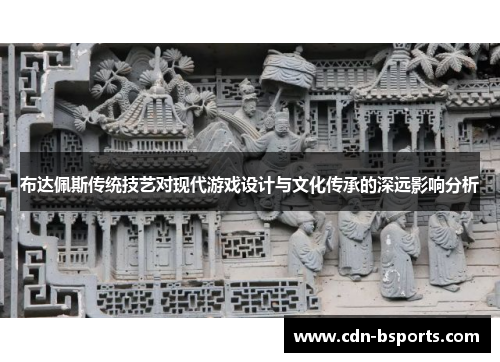布达佩斯传统技艺对现代游戏设计与文化传承的深远影响分析