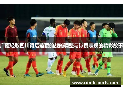 广厦轻取四川背后蕴藏的战略调整与球员表现的精彩故事