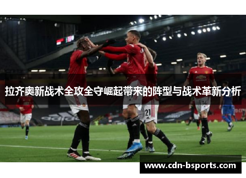 拉齐奥新战术全攻全守崛起带来的阵型与战术革新分析