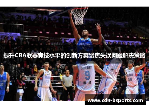 提升CBA联赛竞技水平的创新方案聚焦失误问题解决策略