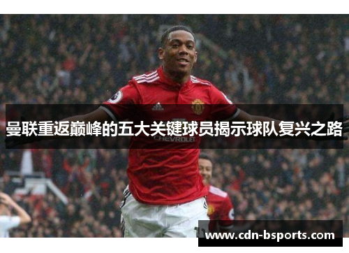 曼联重返巅峰的五大关键球员揭示球队复兴之路