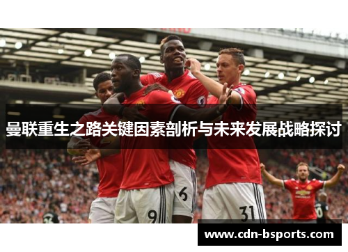曼联重生之路关键因素剖析与未来发展战略探讨