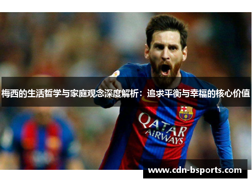 梅西的生活哲学与家庭观念深度解析：追求平衡与幸福的核心价值