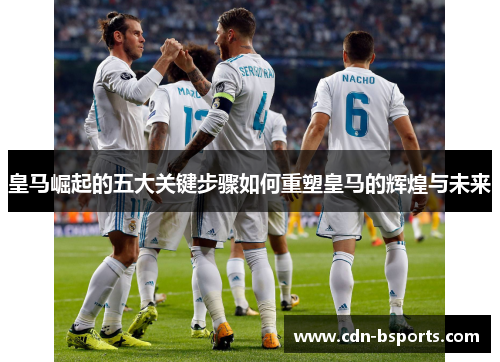 皇马崛起的五大关键步骤如何重塑皇马的辉煌与未来