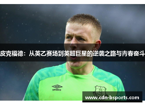 皮克福德：从英乙赛场到英超巨星的逆袭之路与青春奋斗