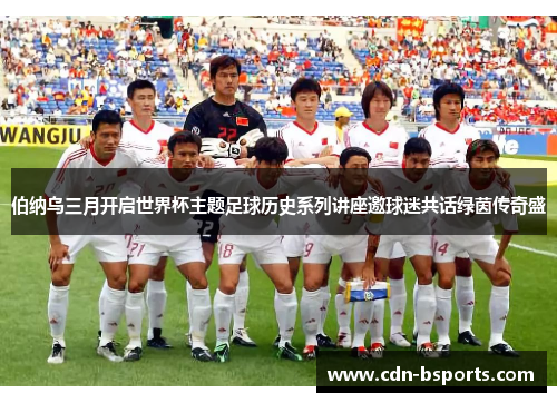 伯纳乌三月开启世界杯主题足球历史系列讲座邀球迷共话绿茵传奇盛 伯纳乌三月开启世界杯主题足球历史系列讲座邀球迷共话绿茵传奇盛