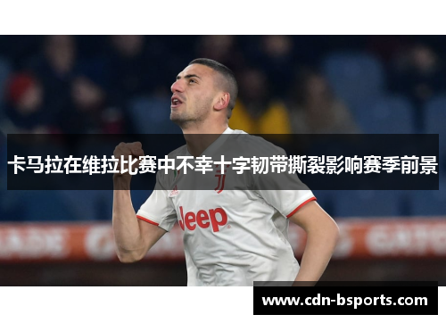 卡马拉在维拉比赛中不幸十字韧带撕裂影响赛季前景