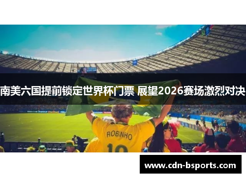 南美六国提前锁定世界杯门票 展望2026赛场激烈对决
