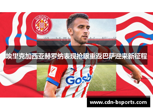 埃里克加西亚赫罗纳表现抢眼重返巴萨迎来新征程 埃里克加西亚赫罗纳表现抢眼重返巴萨迎来新征程