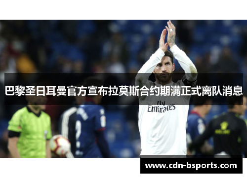 巴黎圣日耳曼官方宣布拉莫斯合约期满正式离队消息