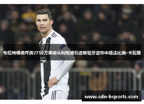 布伦特福德斥资2750万英镑从利物浦引进葡萄牙进攻中场法比奥·卡瓦略