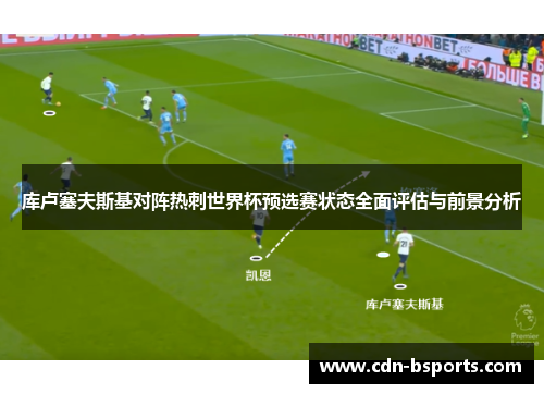 库卢塞夫斯基对阵热刺世界杯预选赛状态全面评估与前景分析 库卢塞夫斯基对阵热刺世界杯预选赛状态全面评估与前景分析